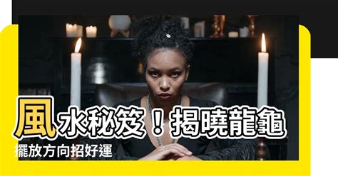 龍龜擺放方向|【龍龜方向】風水秘笈！揭曉龍龜擺放方向招好運 – 虞默莧師傅